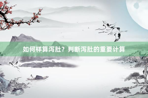 如何样算泻肚？判断泻肚的重要计算