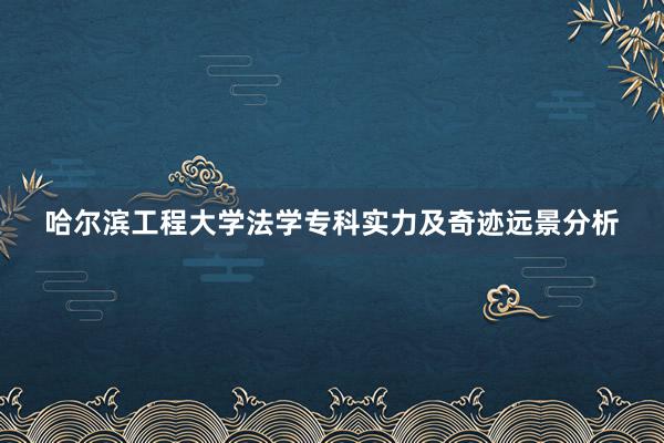哈尔滨工程大学法学专科实力及奇迹远景分析