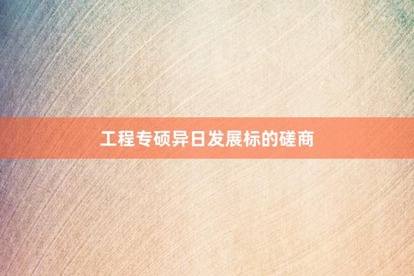 工程专硕异日发展标的磋商