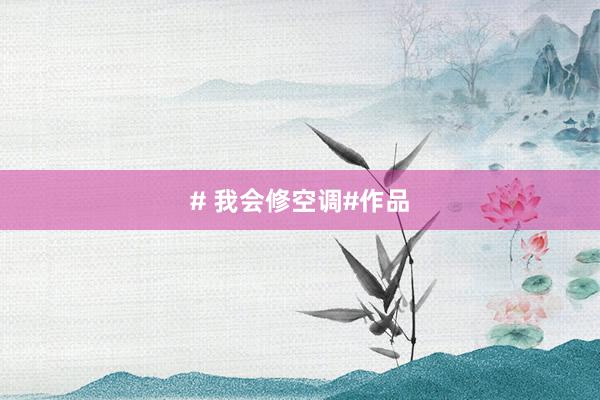 # 我会修空调#作品