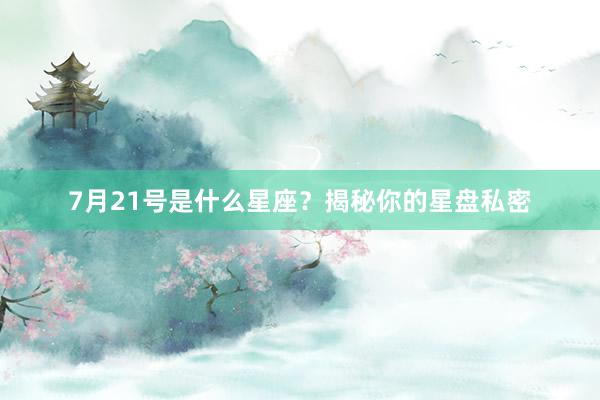 7月21号是什么星座？揭秘你的星盘私密